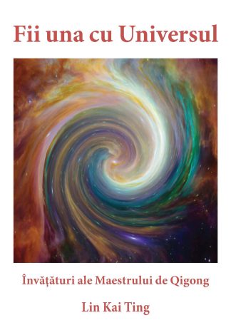 Fii una cu Universul. Învăţături ale Maestrului de Qigong Lin Kai Ting
